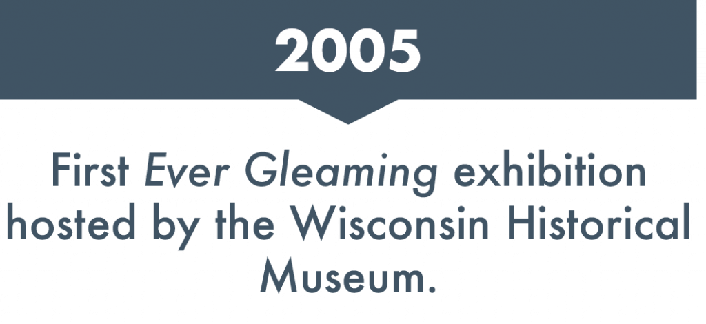 First Ever Gleaming exhibition hosted by the Wisconsin Historical Museum, 2005
